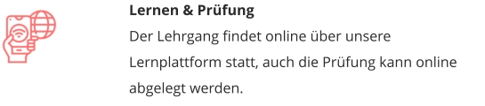 Lernen & PrüfungDer Lehrgang findet online über unsere Lernplattform statt, auch die Prüfung kann online abgelegt werden.